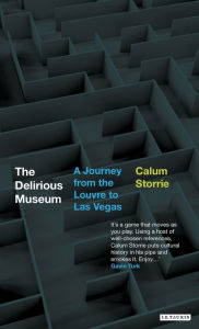 Title: The Delirious Museum: A Journey from the Louvre to Las Vegas, Author: Calum Storrie