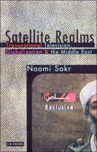 Title: Satellite Realms: Transnational Television, Globalization and the Middle East, Author: Naomi Sakr