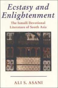 Title: Ecstasy and Enlightenment: The Ismaili Devotional Literature of South Asia, Author: Ali S. Asani