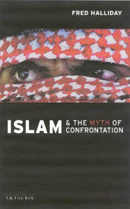 Title: Islam and the Myth of Confrontation: Religion and Politics in the Middle East / Edition 2, Author: Fred Halliday