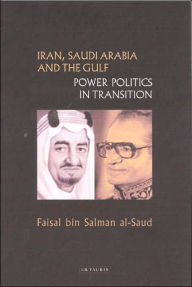 Title: Iran, Saudi Arabia and the Gulf: Power Politics in Transition, Author: Faisal bin Salman al-Saud