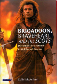 Title: Brigadoon, Braveheart and the Scots: Distortions of Scotland in Hollywood Cinema, Author: Colin McArthur