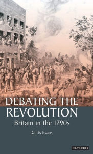 Title: Debating the Revolution: Britain in the 1790s, Author: Chris Evans