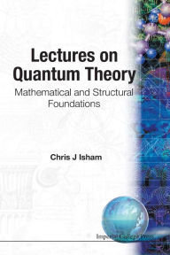 Title: Lectures On Quantum Theory: Mathematical And Structural Foundations, Author: Chris J Isham