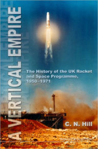 Title: Vertical Empire, A: The History Of The Uk Rocket And Space Programme, 1950-1971, Author: Charles N Hill