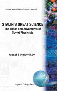 Title: Stalin's Great Science: The Times And Adventures Of Soviet Physicists, Author: Alexei B Kojevnikov