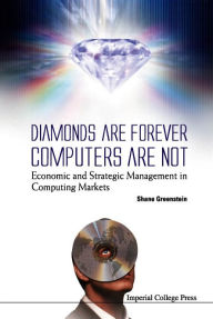 Title: Diamonds Are Forever, Computers Are Not: Economic And Strategic Management In Computing Markets, Author: Shane  Greenstein