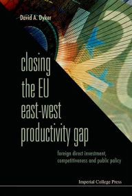 Title: Closing the Eu East-West Productivity Gap: Foreign Direct Investment, Competitiveness and Public Policy, Author: David A Dyker