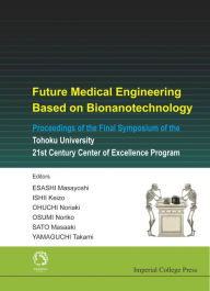 Title: Future Medical Engineering Based on Bionanotechnology: Proceedings of the Final Symposium of the Tohoku University 21st Century Center of Excellence Program, Author: Takami Yamaguchi