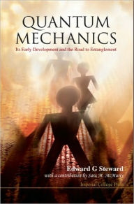 Title: Quantum Mechanics: Its Early Development And The Road To Entanglement, Author: Edward George Steward