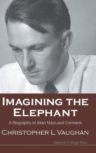 Title: Imagining The Elephant: A Biography Of Allan Macleod Cormack, Author: Christopher Leonard Vaughan