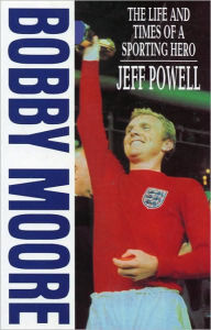 Title: Bobby Moore: The Life and Times of a Sporting Hero, Author: Jeff Powell