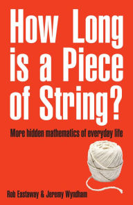 Title: How Long is a Piece of String?: More Hidden Mathematics of Everyday Life, Author: Rob Eastaway