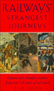 Title: Railways' Strangest Journeys: Curious and Colorful Journeys from Over 150 Years of Rail Travel, Author: Tom Quinn