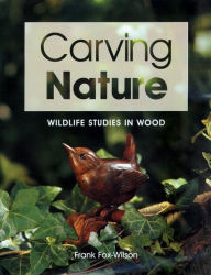 Title: Carving Nature: Wildlife Studies in Wood, Author: Frank Fox-Wilson