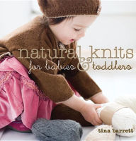 Title: Natural Knits for Babies & Toddlers: 12 Cute Projects to Make, Author: Tina Barrett