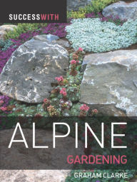 Title: Success with Alpine Gardening, Author: Graham Clarke