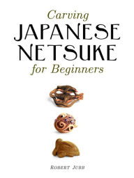 Title: Carving Japanese Netsuke for Beginners, Author: Robert Jubb