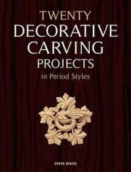 Title: Twenty Decorative Carving Projects in Period Styles, Author: Steve Bisco