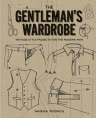 Title: The Gentleman's Wardrobe: Vintage-Style Projects to Make for the Modern Man, Author: Vanessa Mooncie