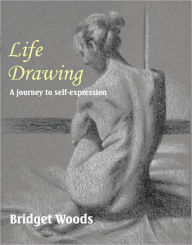 Title: Life Drawing: A Journey to Self-Expression, Author: Bridget Woods