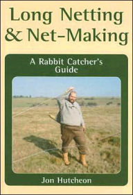 Title: Long Netting and Net-Making: A Rabbit Catcher's Guide, Author: Jon Hutcheon