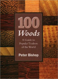 Title: 100 Woods: A Guide to Popular Timbers of the World, Author: Peter Bishop