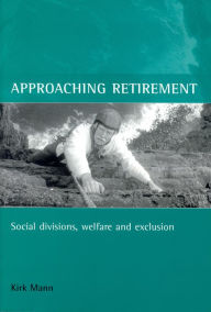 Title: Approaching retirement: Social divisions, welfare and exclusion, Author: Kirk Mann