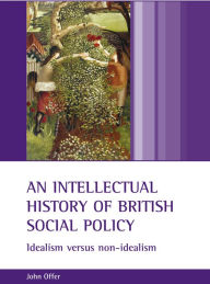 Title: An intellectual history of British social policy: Idealism versus non-idealism, Author: John Offer