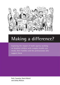 Title: Making a difference?: Exploring the impact of multi-agency working on disabled children with complex health care needs, their families and the professionals who support them, Author: Ruth Townsley