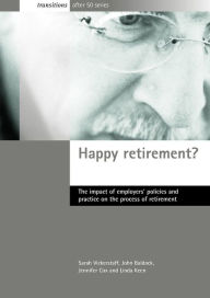 Title: Happy Retirement?: The Impact of Employers' Policies and Practice on the Process of Retirement (Transition After 50 Series), Author: Sarah Vickerstaff