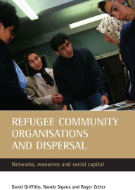 Title: Refugee community organisations and dispersal: Networks, resources and social capital, Author: David Griffiths