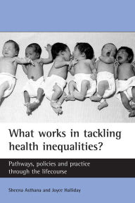 Title: What works in tackling health inequalities?: Pathways, policies and practice through the lifecourse, Author: Sheena Asthana