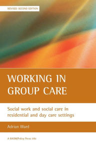 Title: Working in group care: Social work and social care in residential and day care settings, Author: Adrian Ward