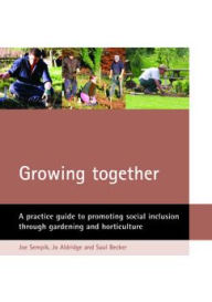 Title: Growing Together: A Practical Guide to Promoting Social Inclusion Through Gardening and Horticulture, Author: Joe Sempik