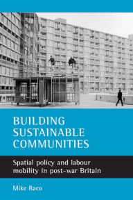 Title: Building sustainable communities: Spatial policy and labour mobility in post-war Britain, Author: Mike Raco