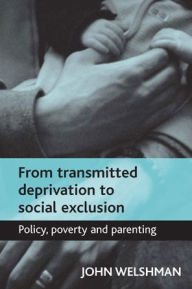 Title: From transmitted deprivation to social exclusion: Policy, poverty, and parenting, Author: John Welshman