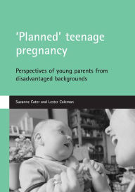 Title: 'Planned' teenage pregnancy: Perspectives of young parents from disadvantaged backgrounds, Author: Suzanne Cater