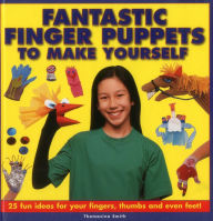 Title: Fantastic Finger Puppets To Make Yourself: 25 Fun Ideas For Your Fingers, Thumbs And Even Feet!, Author: Thomasina Smith