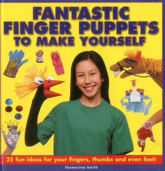 Fantastic Finger Puppets To Make Yourself: 25 Fun Ideas For Your Fingers, Thumbs And Even Feet!