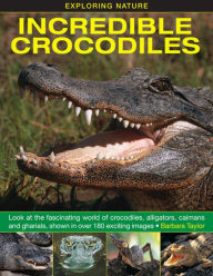 Title: Incredible Crocodiles: Look At The Fascinating World Of Crocodiles, Alligators, Caimans And Gharials, Shown In Over 180 Exciting Images., Author: Barbara Taylor