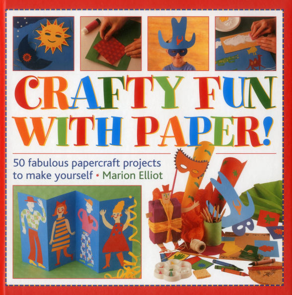 Crafty Fun With Paper!: 50 Fabulous Papercraft Projects To Make Yourself