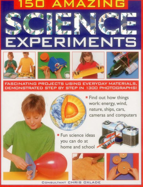 150 Amazing Science Experiments: Fascinating Projects Using Everyday Materials, Demonstrated Step By Step In 1300 Photographs