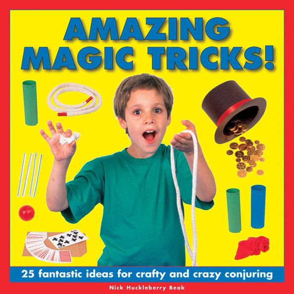 Amazing Magic Tricks!: 25 Fantastic Ideas For Crafty And Crazy Conjuring