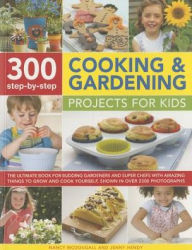 300 Step-by-Step Cooking & Gardening Projects for Kids: The Ultimate Book For Budding Gardeners And Super Chefs, With Amazing Things To Grow And Cook Yourself, Shown In Over 2300 Photographs