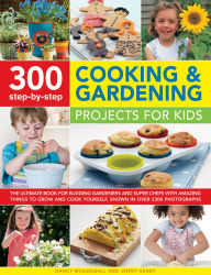 Title: 300 Step-by-Step Cooking & Gardening Projects for Kids: The Ultimate Book For Budding Gardeners And Super Chefs, With Amazing Things To Grow And Cook Yourself, Shown In Over 2300 Photographs, Author: Nancy McDougall