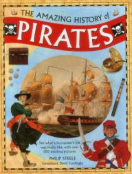 Title: The Amazing History of Pirates: See What A Buccaneer'S Life Was Really Like, With Over 350 Exciting Pictures, Author: Philip Steele