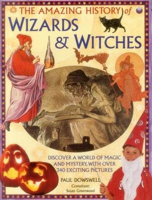 The Amazing History of Wizards & Witches: Discover A World Of Magic And Mystery, With Over 340 Exciting Pictures