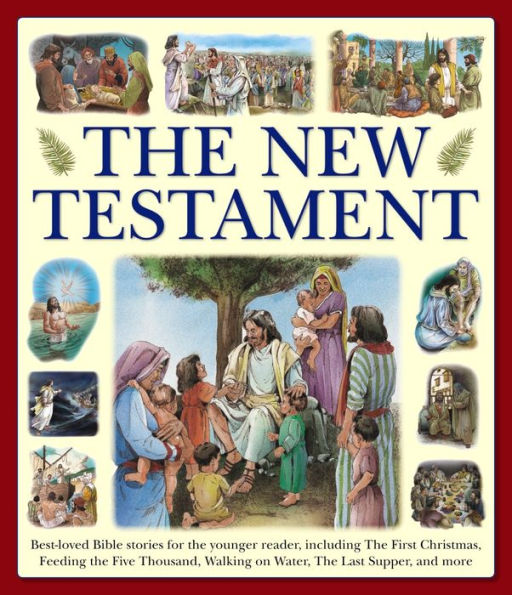 The New Testament: Best-Loved Bible Stories For The Younger Reader, Including The First Christmas, Feeding The Five Thousand, Walking On Water, The Last Supper, And More