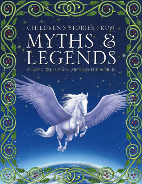 Children's Stories from Myths & Legends: Classic Tales From Around The World